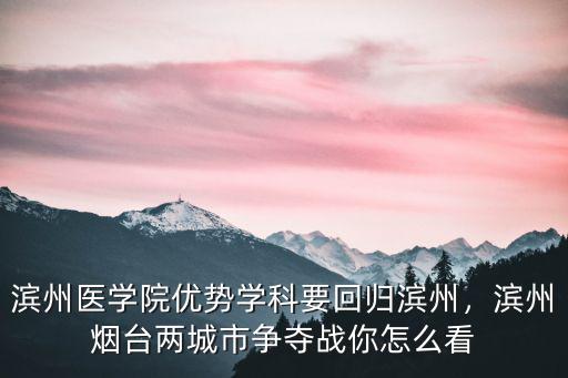 濱州醫學院優勢學科要回歸濱州，濱州煙臺兩城市爭奪戰你怎么看