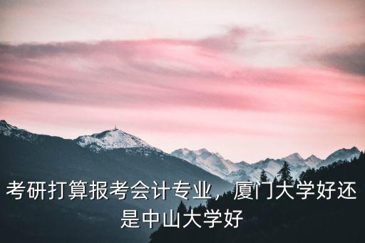 中山大學會計專業好在哪里,考研打算報考會計專業