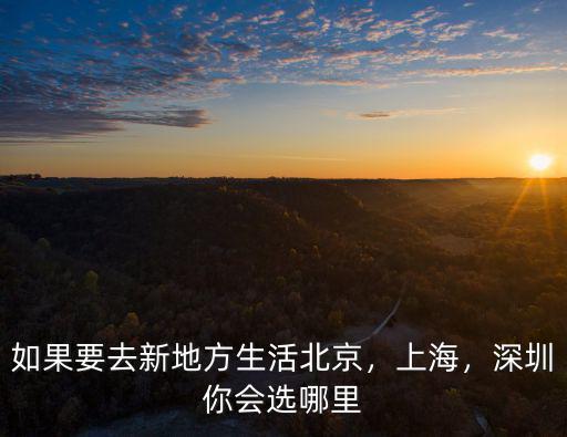 如果要去新地方生活北京，上海，深圳你會選哪里
