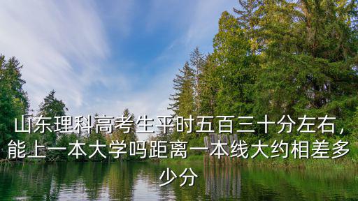山東理科本科分數線多少分,距離一本線大約相差多少分