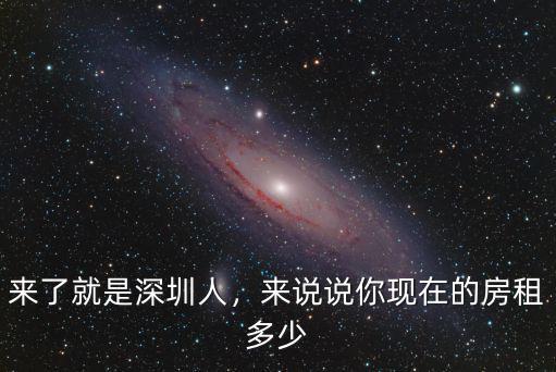 來了就是深圳人，來說說你現(xiàn)在的房租多少