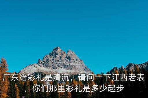 廣東給彩禮是清流，請問一下江西老表，你們那里彩禮是多少起步