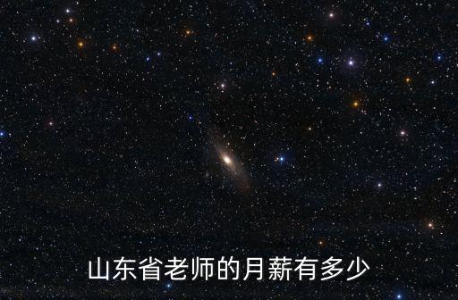 山東省教師有多少人,山東省老師的月薪有多少