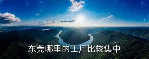 東莞哪里的工廠比較集中