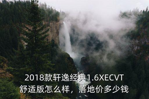 2018款軒逸經典1.6XECVT舒適版怎么樣，落地價多少錢