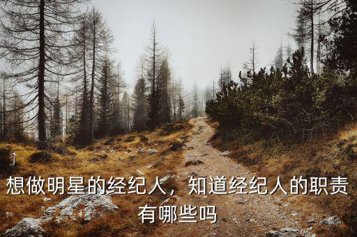 想做明星的經(jīng)紀人，知道經(jīng)紀人的職責有哪些嗎