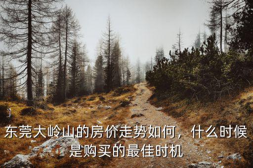 東莞大嶺山的房價走勢如何，什么時候是購買的最佳時機