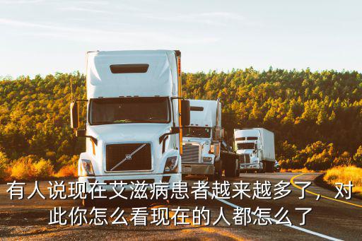 有人說現在艾滋病患者越來越多了，對此你怎么看現在的人都怎么了