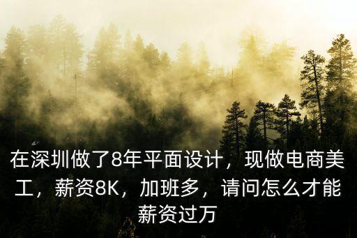 在深圳做了8年平面設計，現做電商美工，薪資8K，加班多，請問怎么才能薪資過萬