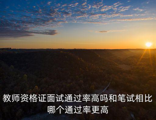 教師資格證面試通過率高嗎和筆試相比哪個通過率更高