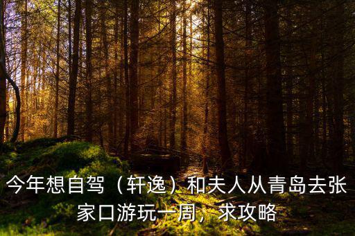 今年想自駕（軒逸）和夫人從青島去張家口游玩一周，求攻略