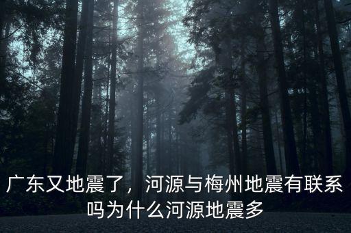 廣東又地震了，河源與梅州地震有聯系嗎為什么河源地震多