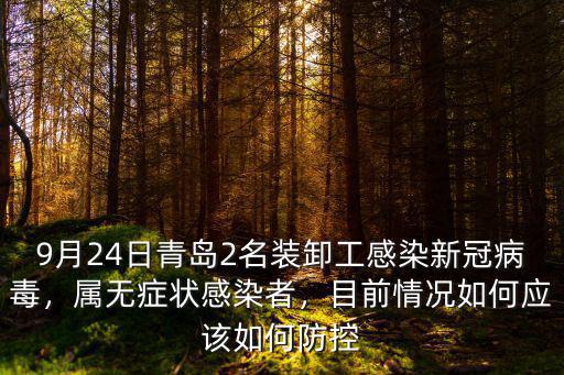 9月24日青島2名裝卸工感染新冠病毒，屬無(wú)癥狀感染者，目前情況如何應(yīng)該如何防控