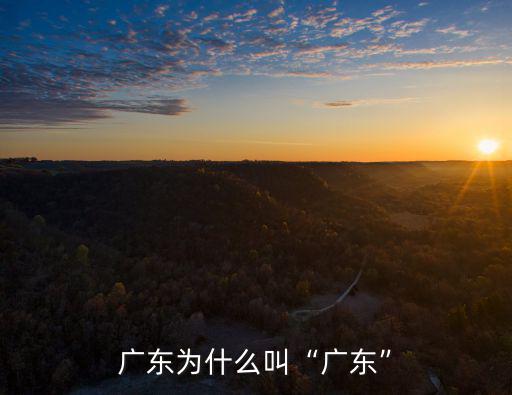 廣東為什么叫“廣東”