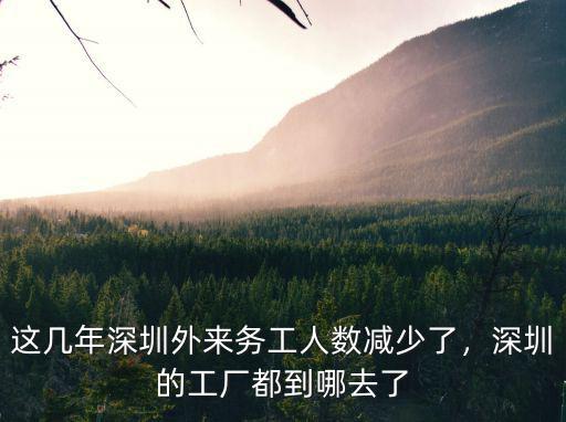 這幾年深圳外來務工人數減少了，深圳的工廠都到哪去了