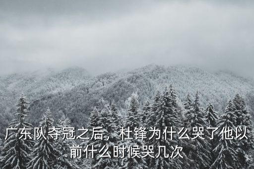 廣東隊奪冠之后，杜鋒為什么哭了他以前什么時候哭幾次