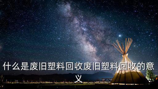 汕頭哪里有回收廢舊塑料,廢舊塑料回收的意義