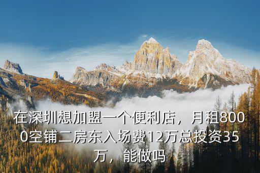 在深圳想加盟一個便利店，月租8000空鋪二房東入場費12萬總投資35萬，能做嗎