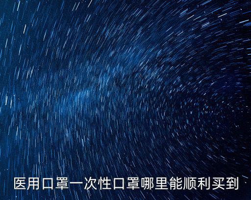 醫(yī)用口罩一次性口罩哪里能順利買到