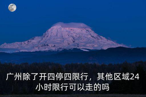 廣州除了開四停四限行，其他區域24小時限行可以走的嗎