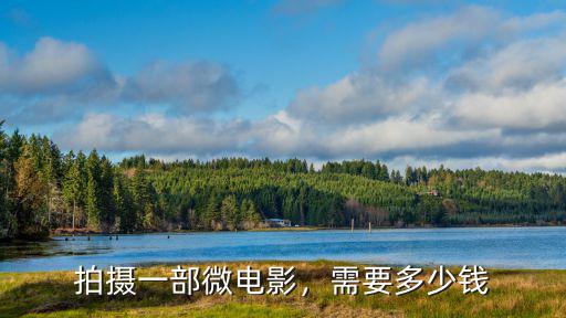 濰坊微電影拍攝多少錢,拍攝一部微電影