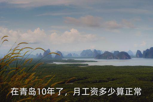 在青島10年了，月工資多少算正常