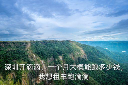 深圳開滴滴，一個月大概能跑多少錢，我想租車跑滴滴