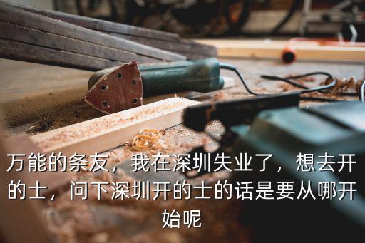 萬能的條友，我在深圳失業了，想去開的士，問下深圳開的士的話是要從哪開始呢