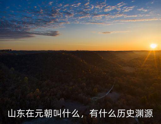 山東在元朝叫什么，有什么歷史淵源