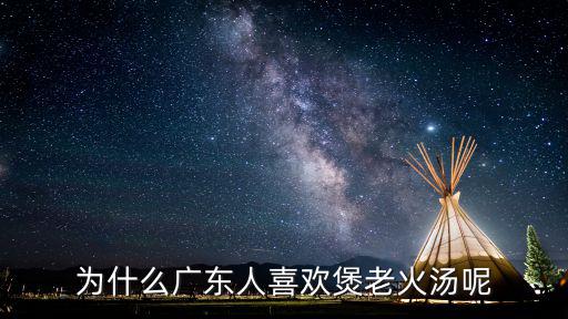 廣東老火靚湯怎么來的,為什么廣東人喜歡煲老火湯呢