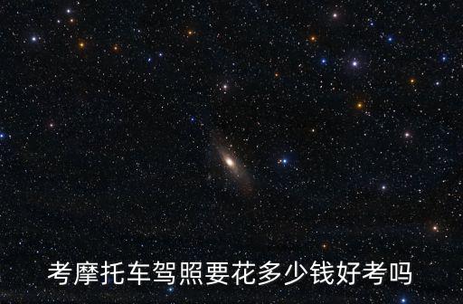 濰坊摩托車駕駛證辦理多少錢,考摩托車駕照要花多少錢