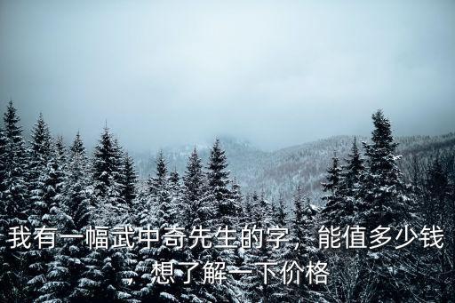 我有一幅武中奇先生的字，能值多少錢，想了解一下價格