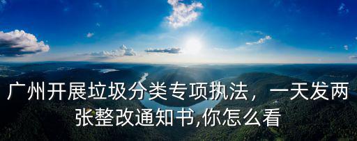 廣州開展垃圾分類專項執法，一天發兩張整改通知書,你怎么看