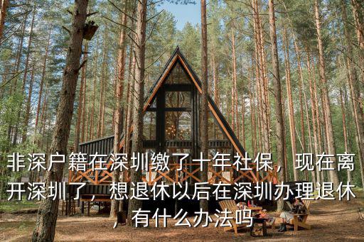 非深戶籍在深圳退休怎么辦,非深戶籍在深圳繳了十年社保