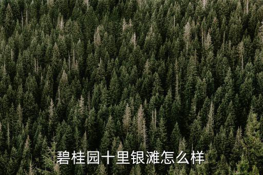 清遠(yuǎn)十里銀灘樓盤怎么樣,碧桂園十里銀灘怎么樣
