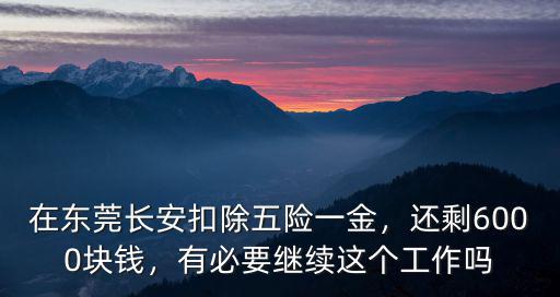 在東莞長安扣除五險一金，還剩6000塊錢，有必要繼續這個工作嗎