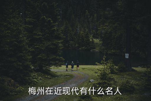 梅州在近現代有什么名人