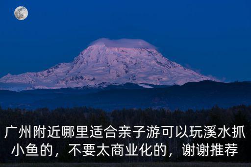 廣州哪里適合小孩玩魚,廣州附近哪里適合親子游