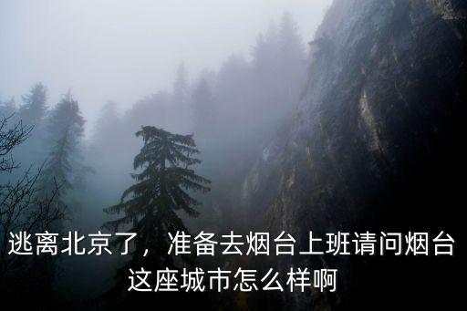 逃離北京了，準備去煙臺上班請問煙臺這座城市怎么樣啊