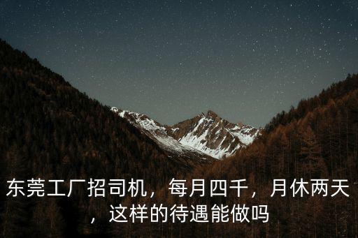 東莞工廠招司機，每月四千，月休兩天，這樣的待遇能做嗎