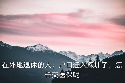 外地退休人員醫保怎么轉深圳,在外地退休的人