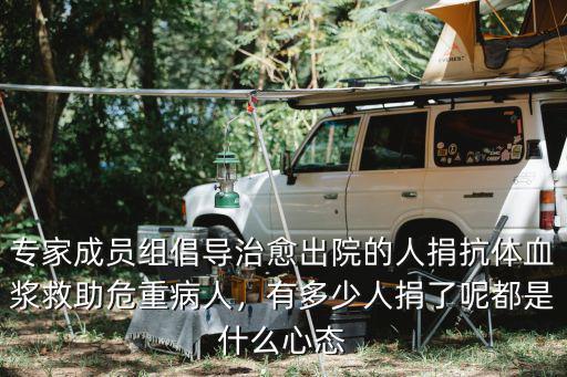 專家成員組倡導治愈出院的人捐抗體血漿救助危重病人，有多少人捐了呢都是什么心態