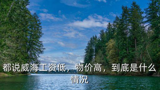 都說威海工資低，物價高，到底是什么情況