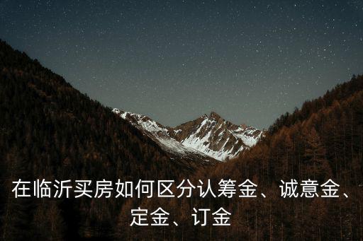 在臨沂買房如何區分認籌金、誠意金、定金、訂金