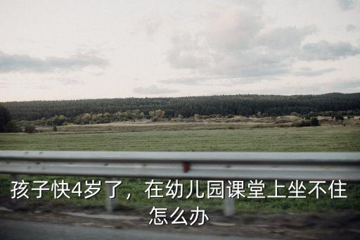 孩子快4歲了，在幼兒園課堂上坐不住怎么辦