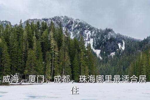 威海，廈門，成都，珠海哪里最適合居住