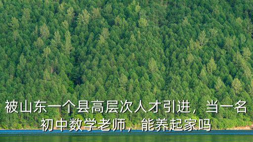 被山東一個(gè)縣高層次人才引進(jìn)，當(dāng)一名初中數(shù)學(xué)老師，能養(yǎng)起家嗎