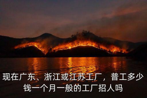 現(xiàn)在廣東、浙江或江蘇工廠，普工多少錢一個(gè)月一般的工廠招人嗎