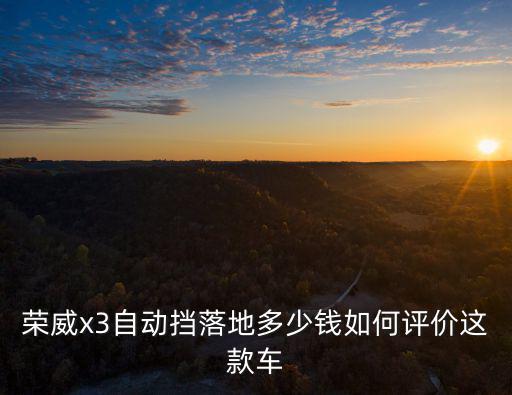 榮威x3自動擋落地多少錢如何評價(jià)這款車