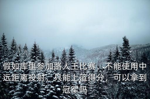 假如庫里參加路人王比賽，不能使用中遠距離投射，只能上籃得分，可以拿到冠軍嗎